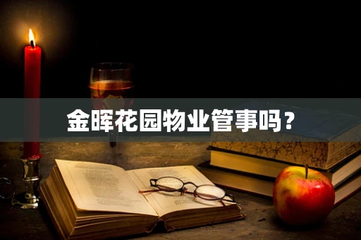 金晖花园物业管事吗？