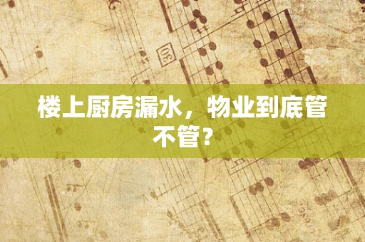 楼上厨房漏水，物业到底管不管？