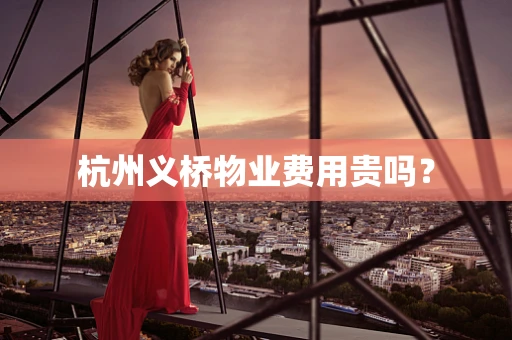 杭州义桥物业费用贵吗？