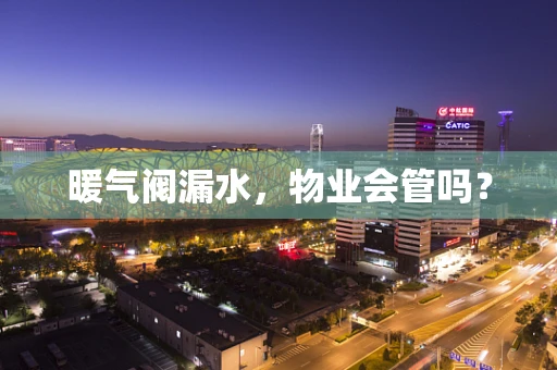 暖气阀漏水，物业会管吗？
