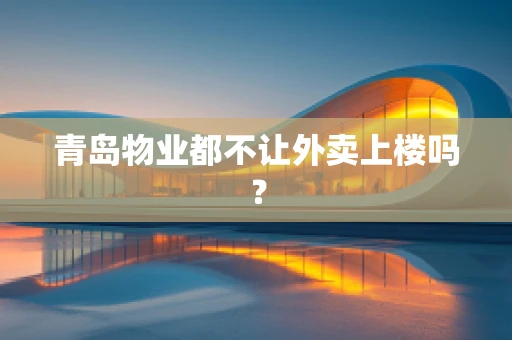 青岛物业都不让外卖上楼吗？