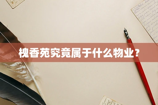 槐香苑究竟属于什么物业？