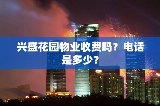 兴盛花园物业收费吗？电话是多少？