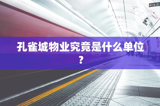 孔雀城物业究竟是什么单位？