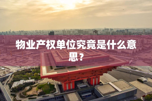 物业产权单位究竟是什么意思？
