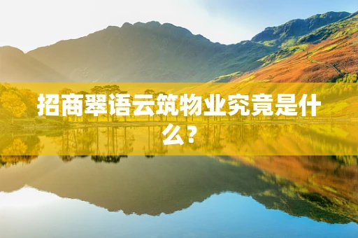 招商翠语云筑物业究竟是什么？