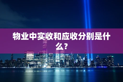 物业中实收和应收分别是什么？