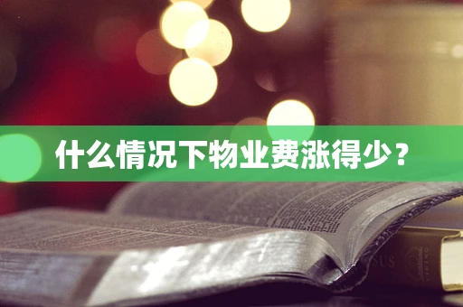 什么情况下物业费涨得少？