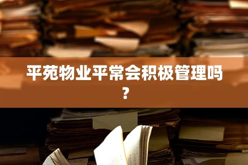 平苑物业平常会积极管理吗？
