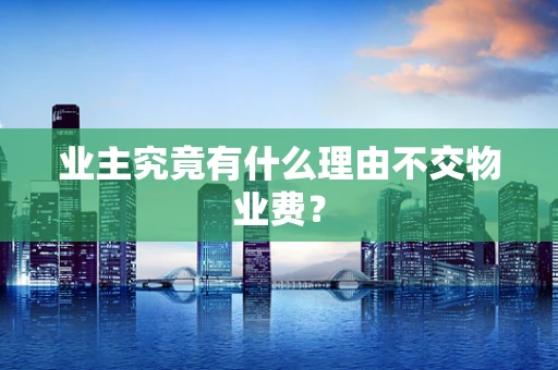 业主究竟有什么理由不交物业费？