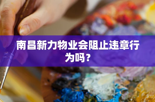 南昌新力物业会阻止违章行为吗？
