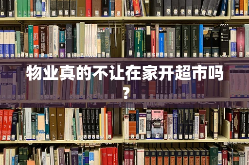 物业真的不让在家开超市吗？