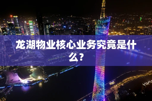 龙湖物业核心业务究竟是什么？