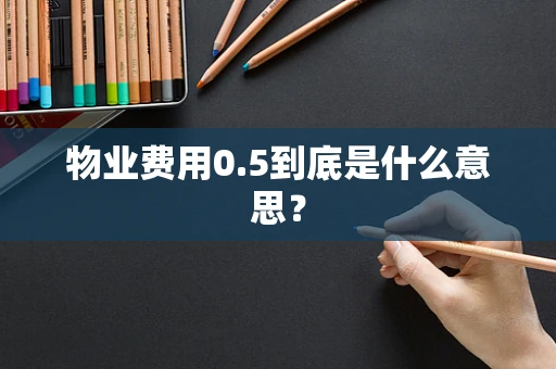 物业费用0.5到底是什么意思？
