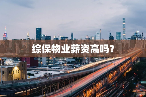 综保物业薪资高吗？