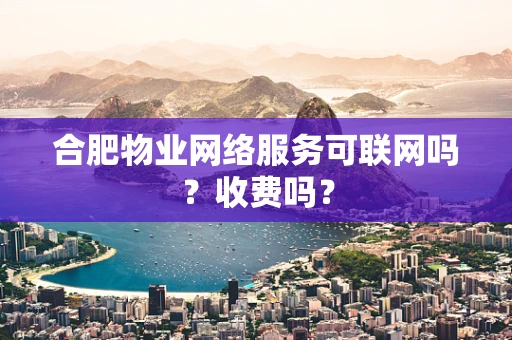 合肥物业网络服务可联网吗？收费吗？