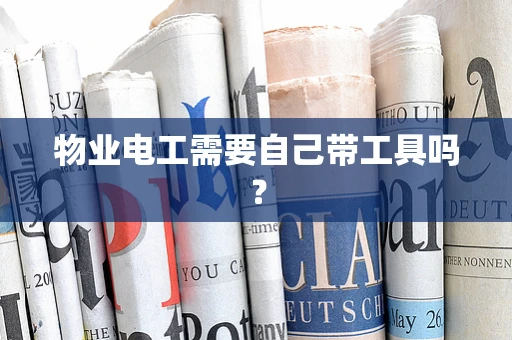 物业电工需要自己带工具吗？
