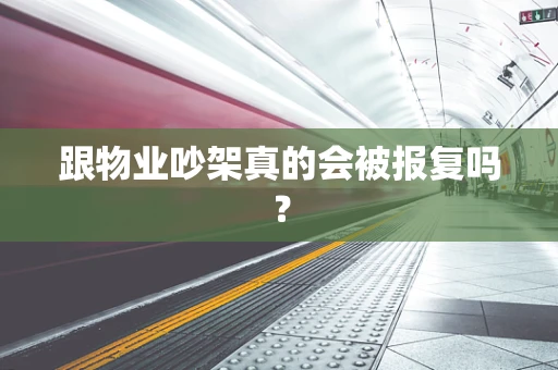 跟物业吵架真的会被报复吗？