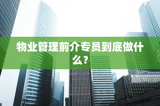 物业管理前介专员到底做什么？