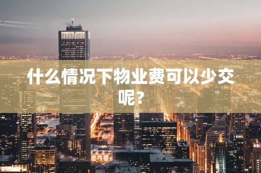 什么情况下物业费可以少交呢？