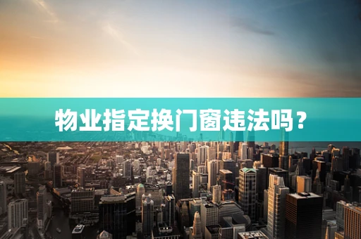物业指定换门窗违法吗？