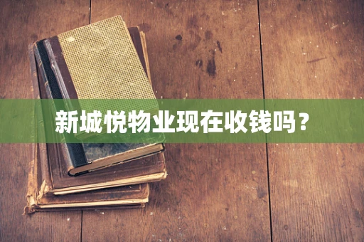 新城悦物业现在收钱吗？