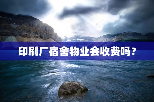 印刷厂宿舍物业会收费吗？