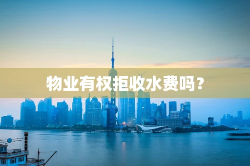 物业有权拒收水费吗？