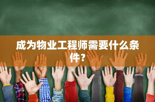成为物业工程师需要什么条件？