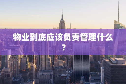 物业到底应该负责管理什么？
