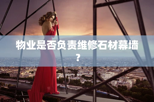 物业是否负责维修石材幕墙？