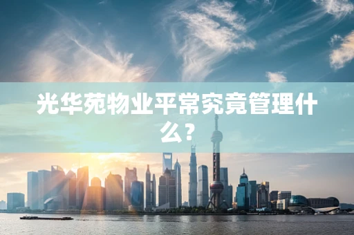 光华苑物业平常究竟管理什么？