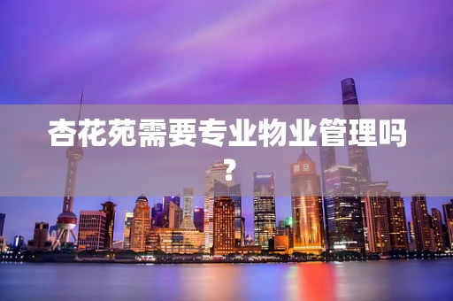 杏花苑需要专业物业管理吗？