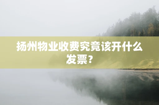 扬州物业收费究竟该开什么发票？