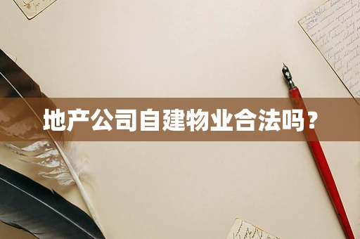 地产公司自建物业合法吗？