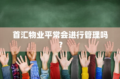 首汇物业平常会进行管理吗？