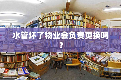 水管坏了物业会负责更换吗？