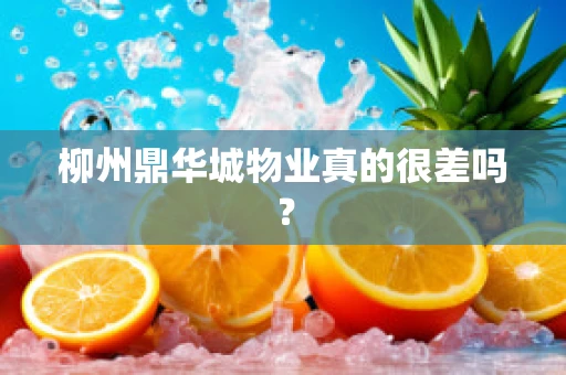 柳州鼎华城物业真的很差吗？