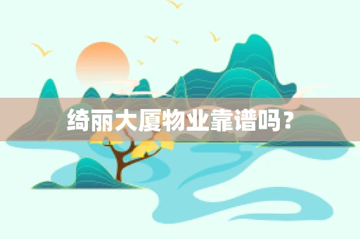 绮丽大厦物业靠谱吗？