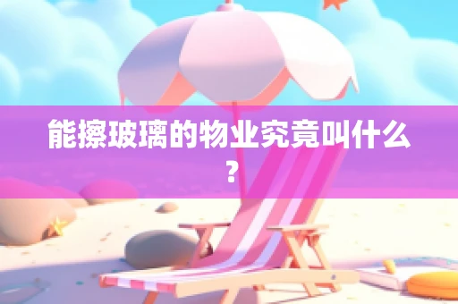 能擦玻璃的物业究竟叫什么？