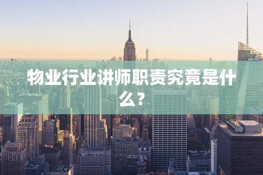 物业行业讲师职责究竟是什么？