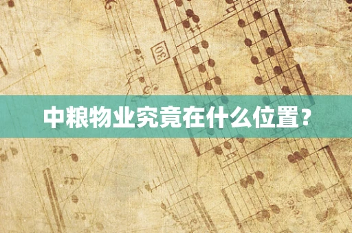 中粮物业究竟在什么位置？