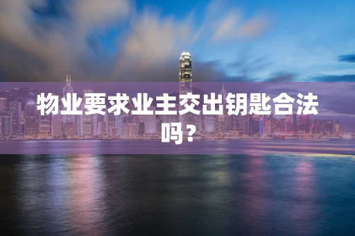 物业要求业主交出钥匙合法吗？
