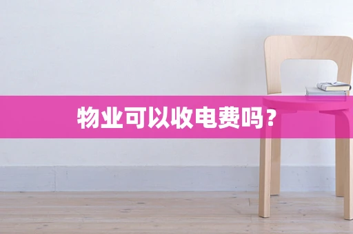 物业可以收电费吗？