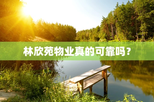 林欣苑物业真的可靠吗？