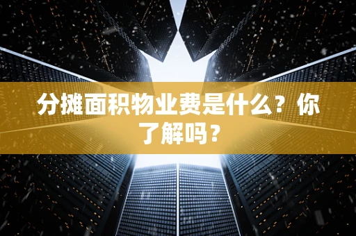 分摊面积物业费是什么？你了解吗？