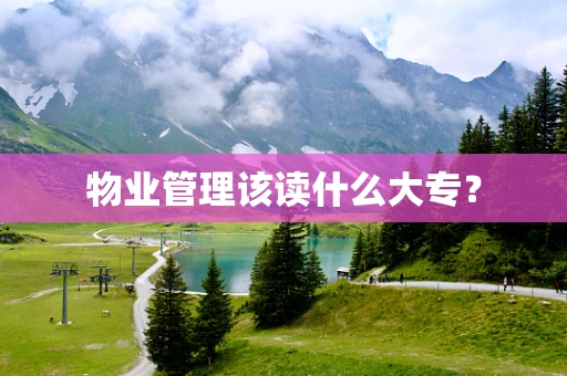 物业管理该读什么大专？