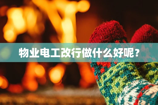 物业电工改行做什么好呢？