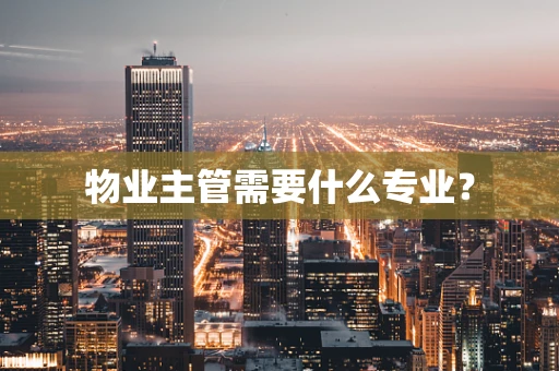 物业主管需要什么专业？