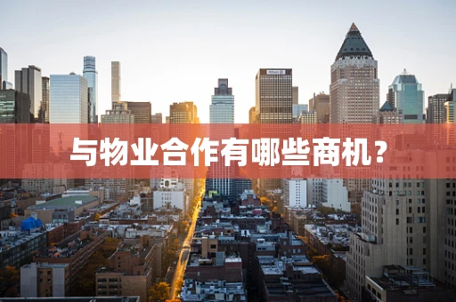与物业合作有哪些商机？